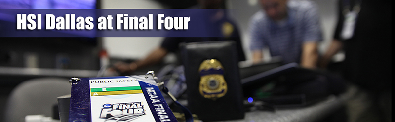 TOP STORY: HSI Dallas supports law enforcement partners during Final Four
